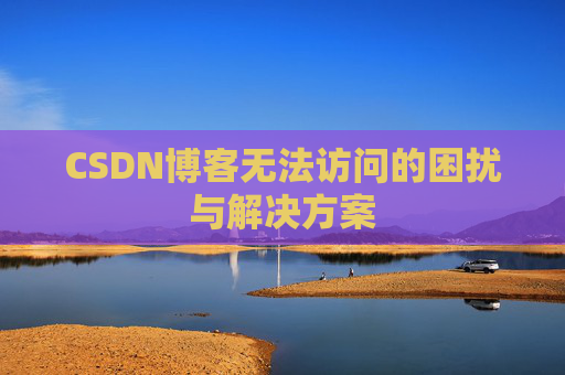 CSDN博客无法访问的困扰与解决方案